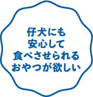 仔犬にも安心して食べさせられるおやつが欲しい